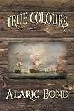 True Colours (The Third Book in the Fighting Sail Series) by Alaric Bond