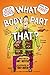 What Body Part Is That?: A Wacky Guide to the Funniest, Weirdest, and Most Disgustingest Parts of Your Body
