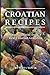 Croatian Recipes: Croatian Food from a Real Croatian Grandma: Real Croatian Cuisine (Croatian Recipes, Croatian Food, Croatian Cookbook)
