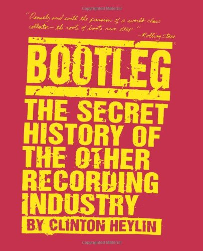 Bootleg: The Secret History of the Other Recording Industry by Clinton Heylin