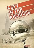 A Spy in the Archives: A Memoir of Cold War Russia by Sheila Fitzpatrick