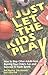 Just Let the Kids Play: How to Stop Other Adults from Ruining Your Child's Fun and Success in Youth Sports