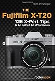 The Fujifilm X-T20: 125 X-Pert Tips to Get the Most Out of Your Camera