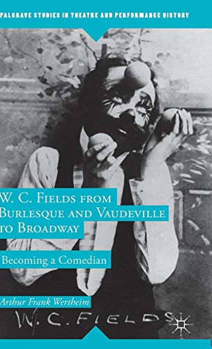 W. C. Fields from Burlesque and Vaudeville to Broadway: Becoming a Comedian (Palgrave Studies in The by A. Wertheim