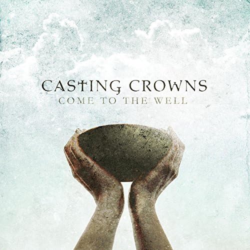 Come To The Well by Casting Crowns (2011-10-18)
