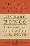 Leghorn Fowls - Exhibition and Utility - Their Varieties, Breeding and Management by C. A. House