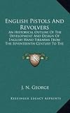English Pistols And Revolvers: An Historical Outline Of The Development And Design Of English Hand F by 