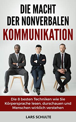 Die Macht der nonverbalen Kommunikation: Die 8 besten Techniken wie Sie Körpersprache lesen, durchschauen und Menschen wirklich verstehen (German Edition)