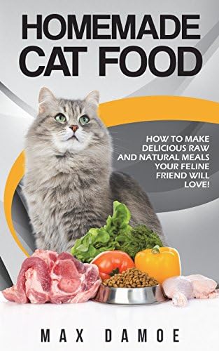 Homemade Cat Food: How To Make Delicious Raw And Natural Meals Your Feline Friend Will Love!