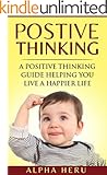 Positive Thinking: A powerful Positive Thinking guide aimed at eliminating negativity, negative thinking, negative self talk, self doubt, and embrace living ... life (Creative Thinking Series Book 1)
