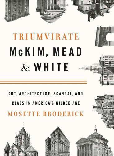 Triumvirate: McKim, Mead & White: Art, Architecture, Scandal, and Class in America s Gilded Age