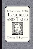 Twelve Sermons for the Troubled and Tried by Charles H. Spurgeon
