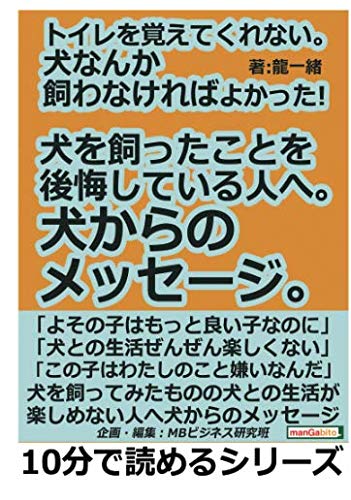 トイレを覚えてくれない 犬なんか飼わなければよかった 犬を飼ったことを後悔している人へ 犬からのメッセージ 10分で読めるシリーズ 龍一緒 Mbビジネス研究班 本 通販 Amazon