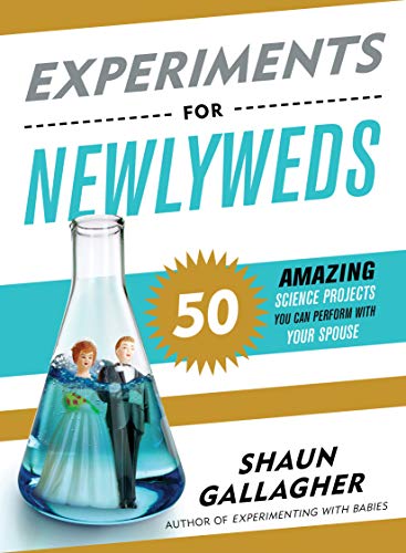 Experiments for Newlyweds: 50 Amazing Science Projects You Can Perform with Your Spouse by Shaun Gallagher