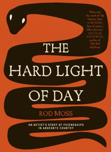 The Hard Light of Day: An Artist's Story of Friendships in Arrernte Country by Rod Moss