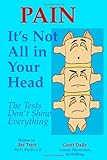 Pain: It's Not All in Your Head - The Tests Don't Show Everything by Psy.D., L.P. Jay Tracy PA-C