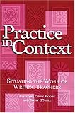 Practice in Context : Situating the Work of Writing Teachers, , 0814136613