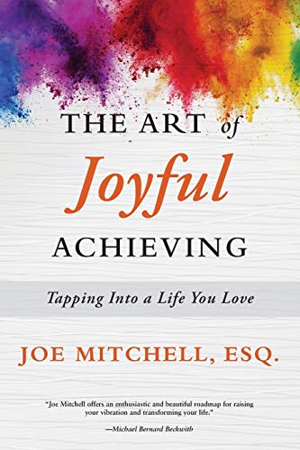 The Art Of Joyful Achieving Tapping Into A Life You Love