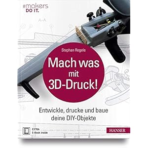 Mach was mit 3D-Druck!: Entwickle, drucke und baue deine DIY-Objekte. Inklusive der 3D-Modelle aller Projekte (#makers DO IT)