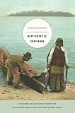Authentic Indians: Episodes of Encounter from the Late-Nineteenth-Century Northwest Coast (a John Hope Franklin Center Book)
