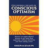 Give yourself the gift of Conscious Optimism: discover an unprecedented process to get away from negativity, cultivate positivity and start taking action