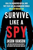 Survive Like a Spy: Real CIA Operatives Reveal How They Stay Safe in a Dangerous World and How You Can Too