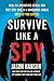 Survive Like a Spy: Real CIA Operatives Reveal How They Stay Safe in a Dangerous World and How You Can Too primary