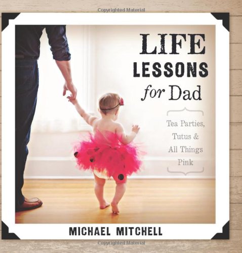 Life Lessons for Dad: Tea Parties, Tutus and All Things Pink (Bible Promises) Life Lessons for Dad: Tea Parties, Tutus and All Things Pink (Bible Promises)