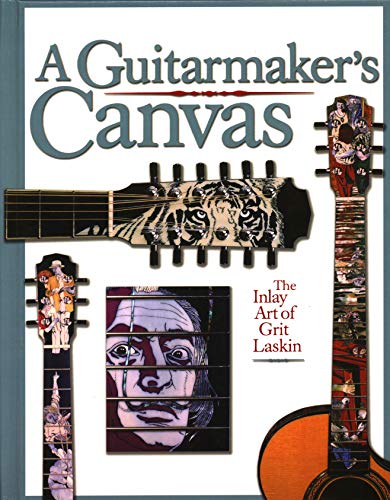 A Guitarmaker's Canvas: The Inlay Art of Grit Laskin by Grit Laskin