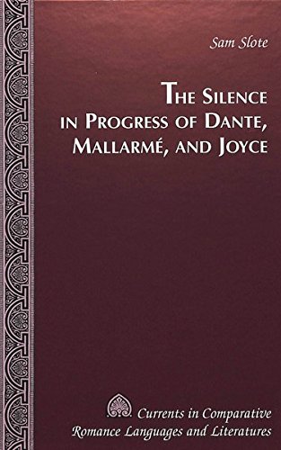 The Silence in Progress of Dante, Mallarmé, and Joyce (Currents in Comparative Romance Languages an The Silence in Progress of Dante, Mallarmé, and Joyce (Currents in Comparative Romance Languages an