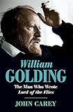 William Golding: The Man Who Wrote Lord of the Flies by John Carey