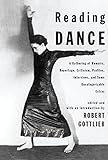 Reading Dance: A Gathering of Memoirs, Reportage, Criticism, Profiles, Interviews, and Some Uncatego by Robert Gottlieb