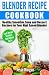 Blender Recipe Cookbook: Healthy Smoothie, Soup and Dessert Recipes for your HIgh Speed Blender by 