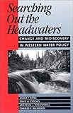 Searching Out the Headwaters : Change and Rediscovery in Western Water Policy, Bates, Sarah F. and Getches, David H., 1559632178