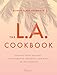 The L.A. Cookbook: Recipes from the Best Restaurants, Bakeries, and Bars in Los Angeles by 