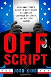 Off Script: An Advance Man’s Guide to White House Stagecraft, Campaign Spectacle, and Political Suicide