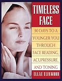 Timeless Face: 30 Days To A Younger You Through Face Reading, Acupressure, and Toning