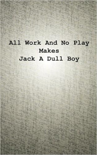 All Work And No Play Makes Jack A Dull Boy Know Anyone Who Is