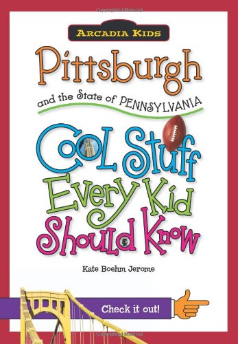 Pittsburgh and the State of Pennsylvania:: Cool Stuff Every Kid Should Know (Arcadia Kids) by Kate Boehm Jerome