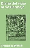 Diario del viaje al rio Bermejo (Spanish Edition) by Francisco Morillo