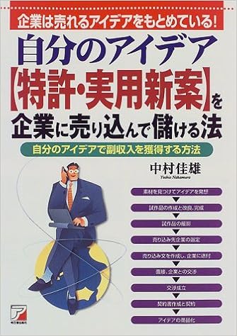 自分のアイデア 特許 実用新案 を企業に売り込んで儲ける法 企業は売れるアイデアをもとめている 自分のアイデアで副収入を獲得する方法 アスカビジネス 中村 佳雄 本 通販 Amazon