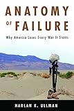 Anatomy of Failure: Why America Loses Every War It Starts by Harlan Ullman