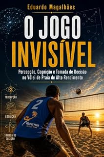 Livro O JOGO INVISÍVEL: Percepção, Cognição e Tomada de Decisão no Vôlei de Praia de Alto Rendimento