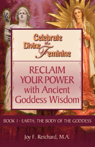 Celebrate the Divine Feminine: Reclaim Your Power with Ancient Goddess Wisdom by Joy Reichard