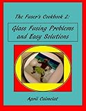 The Fuser's Cookbook 2: Glass Fusing Problems and Easy Solutions