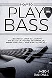 How to Play the Bass: A Beginner's Guide to Learning the Basics of the Bass, Reading Music, and Playing Songs with Audio Recordings by Jason Randall