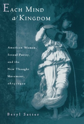 Each Mind a Kingdom: American Women, Sexual Purity, and the New Thought Movement, 1875-1920 by Beryl Satter