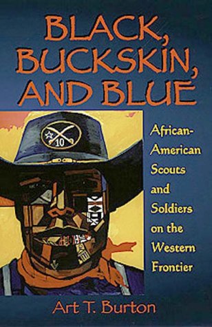 Black, Buckskin, and Blue: African-American Scouts and Soldiers on the Western Frontier by Arthur T. Burton