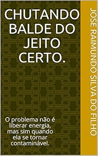 Livro CHUTANDO BALDE DO JEITO CERTO.: O problema não é liberar energia, mas sim quando ela se tornar contaminável.