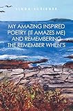 My Amazing Inspired Poetry (It Amazes Me) and Remembering the Remember When'S by Linda Scribner